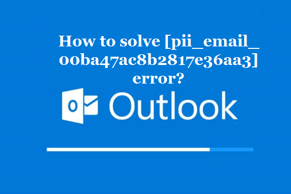 How to solve [pii_email_00ba47ac8b2817e36aa3] error?