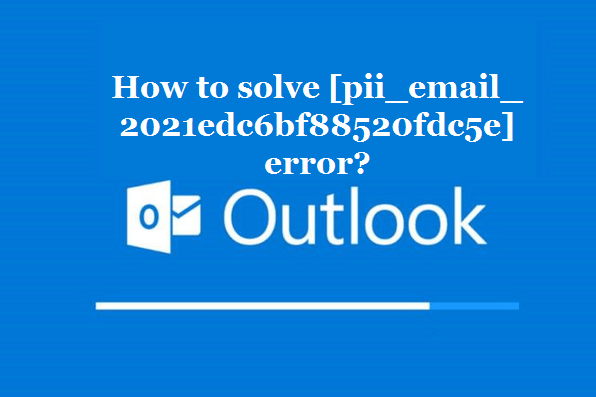 How to solve [pii_email_2021edc6bf88520fdc5e] error?