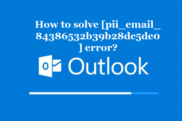 How to solve [pii_email_84386532b39b28dc5de0] error?