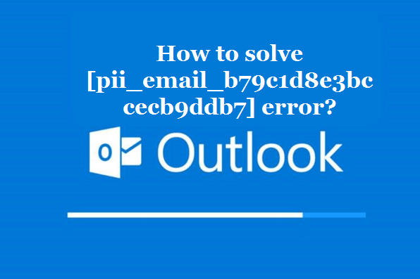 How to solve [pii_email_b79c1d8e3bccecb9ddb7] error?
