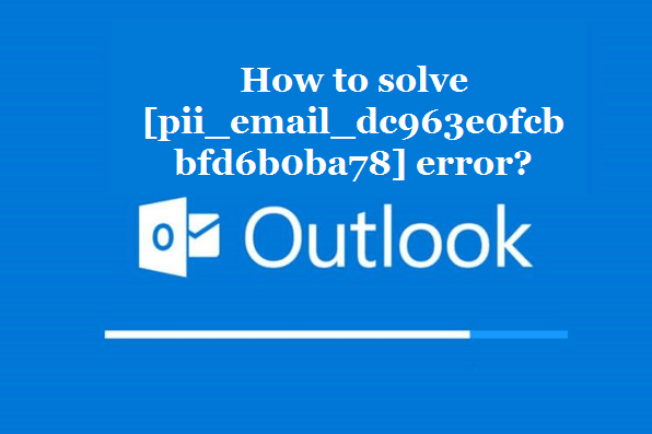 How to solve [pii_email_dc963e0fcbbfd6b0ba78] error?